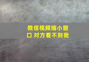 微信视频缩小窗口 对方看不到我